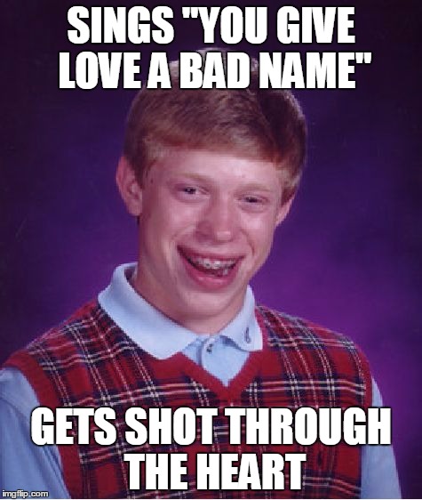 No one can save him, the damage is done | SINGS "YOU GIVE LOVE A BAD NAME" GETS SHOT THROUGH THE HEART | image tagged in memes,bad luck brian,song lyrics,bon jovi,you give love a bad name,shot through the heart | made w/ Imgflip meme maker