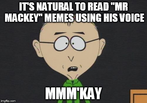 Mr Mackey Meme | IT'S NATURAL TO READ "MR MACKEY" MEMES USING HIS VOICE MMM'KAY | image tagged in memes,mr mackey | made w/ Imgflip meme maker