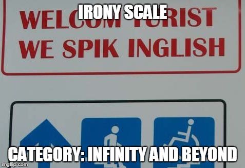 Oh, the Irony | IRONY SCALE CATEGORY: INFINITY AND BEYOND | image tagged in funny,epic fail,grammar,irony,you had one job | made w/ Imgflip meme maker