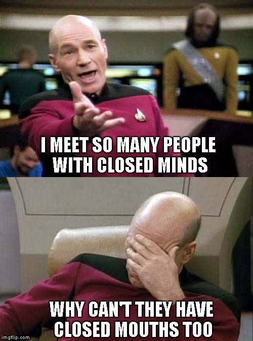 I know I can't be the only one that feels this way... | I MEET SO MANY PEOPLE WITH CLOSED MINDS WHY CAN'T THEY HAVE CLOSED MOUTHS TOO | image tagged in captain picard facepalm,star trek,memes,funny,political | made w/ Imgflip meme maker
