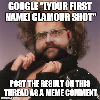 Glamour shots be like | GOOGLE "(YOUR FIRST NAME) GLAMOUR SHOT" POST THE RESULT ON THIS THREAD AS A MEME COMMENT | image tagged in memes,funny memes,glamour shots,ridiculous,funny | made w/ Imgflip meme maker