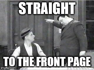 Ralph Kramden | STRAIGHT TO THE FRONT PAGE | image tagged in ralph kramden | made w/ Imgflip meme maker