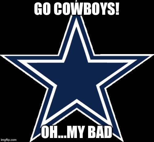 Dallas Cowboys | GO COWBOYS! OH...MY BAD | image tagged in memes,dallas cowboys | made w/ Imgflip meme maker