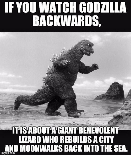 Godzilla  | IF YOU WATCH GODZILLA BACKWARDS, IT IS ABOUT A GIANT BENEVOLENT LIZARD WHO REBUILDS A CITY AND MOONWALKS BACK INTO THE SEA. | image tagged in godzilla | made w/ Imgflip meme maker