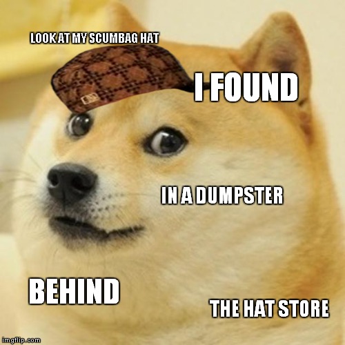 Doge | LOOK AT MY SCUMBAG HAT I FOUND IN A DUMPSTER BEHIND THE HAT STORE | image tagged in memes,doge,scumbag | made w/ Imgflip meme maker
