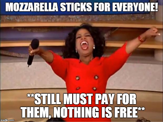 Oprah You Get A Meme | MOZZARELLA STICKS FOR EVERYONE! **STILL MUST PAY FOR THEM, NOTHING IS FREE** | image tagged in memes,oprah you get a,mozzarella sticks,food,free | made w/ Imgflip meme maker