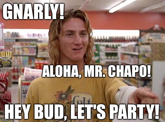 El Chapo, All I need are some tasty waves, a cool buzz, an interview for Rolling Stone Magazine, and I'll be fine! | ALOHA, MR. CHAPO! HEY BUD, LET'S PARTY! GNARLY! | image tagged in el chapo,jeff spicoli,sean penn,stoner,drugs,mexican gang members,PoliticalHumor | made w/ Imgflip meme maker