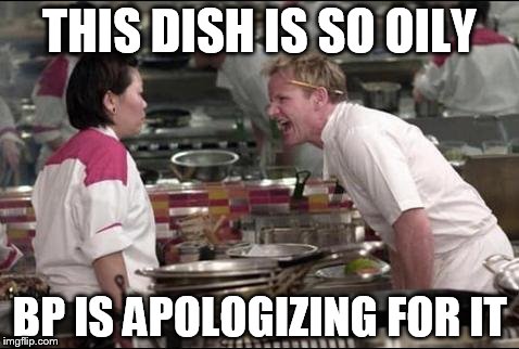 Angry Chef Gordon Ramsay Meme | THIS DISH IS SO OILY BP IS APOLOGIZING FOR IT | image tagged in memes,angry chef gordon ramsay | made w/ Imgflip meme maker