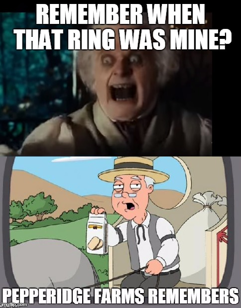 I Remember It Belonged To Sauron, Actually | REMEMBER WHEN THAT RING WAS MINE? | image tagged in pepperidge farms remembers,bilbo,lord of the rings | made w/ Imgflip meme maker