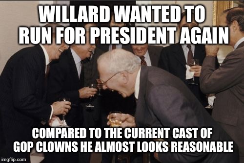 Laughing Men In Suits Meme | WILLARD WANTED TO RUN FOR PRESIDENT AGAIN COMPARED TO THE CURRENT CAST OF GOP CLOWNS HE ALMOST LOOKS REASONABLE | image tagged in memes,laughing men in suits | made w/ Imgflip meme maker