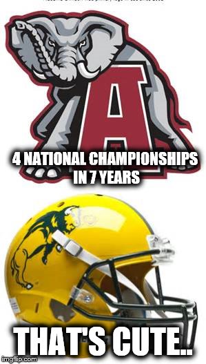 NDSU/Bama | 4 NATIONAL CHAMPIONSHIPS IN 7 YEARS; THAT'S CUTE.. | image tagged in football,championship,bison,college football,college | made w/ Imgflip meme maker