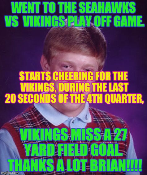 Vikings, this is why you lost. BLAME BRIAN!!! | WENT TO THE SEAHAWKS VS  VIKINGS PLAY OFF GAME. STARTS CHEERING FOR THE VIKINGS, DURING THE LAST 20 SECONDS OF THE 4TH QUARTER, VIKINGS MISS A 27 YARD FIELD GOAL.  THANKS A LOT BRIAN!!!! | image tagged in memes,bad luck brian,nfl,seahawks,seattle seahawks | made w/ Imgflip meme maker