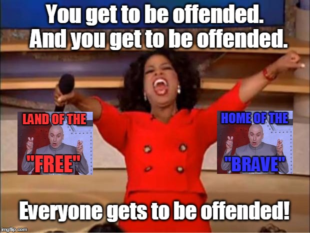 Red Whine & Blue | You get to be offended.  And you get to be offended. HOME OF THE; LAND OF THE; "FREE"; "BRAVE"; Everyone gets to be offended! | image tagged in memes,oprah you get a,dr evil laser,america,offended,2016 | made w/ Imgflip meme maker