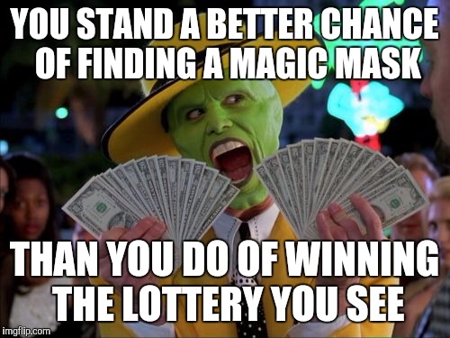 What are your odds of winning the lotto? | YOU STAND A BETTER CHANCE OF FINDING A MAGIC MASK; THAN YOU DO OF WINNING THE LOTTERY YOU SEE | image tagged in memes,money money,lottery,truth | made w/ Imgflip meme maker