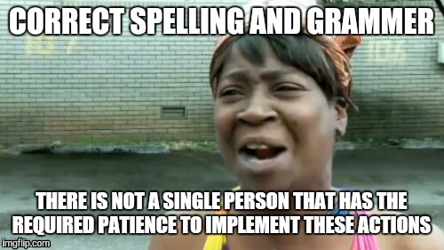One Does Not Have The Time | CORRECT SPELLING AND GRAMMER; THERE IS NOT A SINGLE PERSON THAT HAS THE REQUIRED PATIENCE TO IMPLEMENT THESE ACTIONS | image tagged in memes,aint nobody got time for that,spelling,grammer,patience,implement | made w/ Imgflip meme maker
