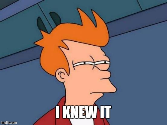 I KNEW IT | image tagged in memes,futurama fry | made w/ Imgflip meme maker