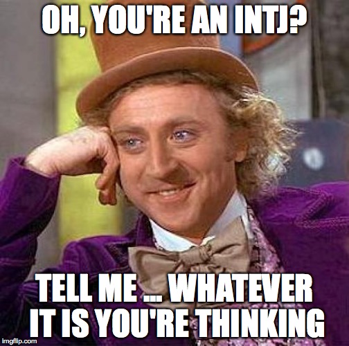 wonka intj | OH, YOU'RE AN INTJ? TELL ME ... WHATEVER IT IS YOU'RE THINKING | image tagged in myers briggs | made w/ Imgflip meme maker