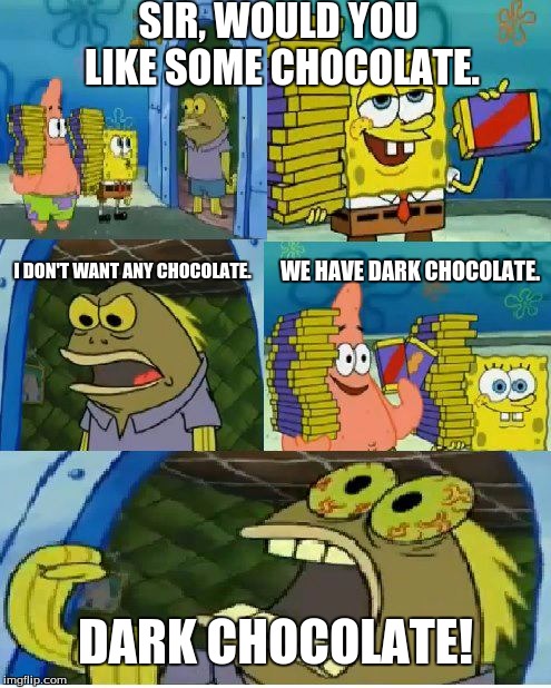 Chocolate Spongebob | SIR, WOULD YOU LIKE SOME CHOCOLATE. WE HAVE DARK CHOCOLATE. I DON'T WANT ANY CHOCOLATE. DARK CHOCOLATE! | image tagged in memes,chocolate spongebob | made w/ Imgflip meme maker