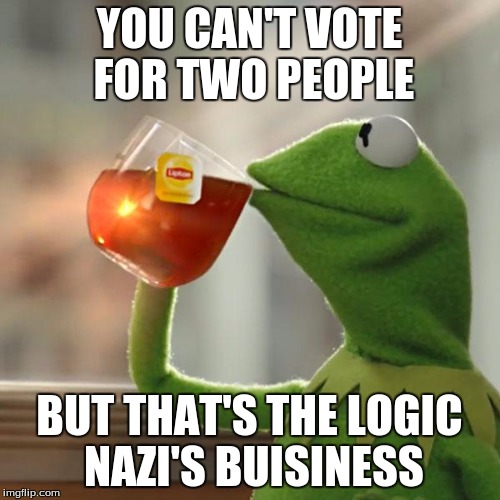YOU CAN'T VOTE FOR TWO PEOPLE BUT THAT'S THE LOGIC NAZI'S BUISINESS | image tagged in memes,but thats none of my business,kermit the frog | made w/ Imgflip meme maker