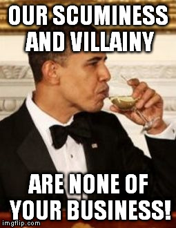 That's None of my Business Obama | OUR SCUMINESS AND VILLAINY ARE NONE OF YOUR BUSINESS! | image tagged in that's none of my business obama | made w/ Imgflip meme maker