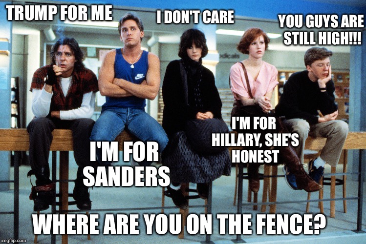 breakfast club | I DON'T CARE; YOU GUYS ARE STILL HIGH!!! TRUMP FOR ME; I'M FOR HILLARY, SHE'S HONEST; I'M FOR SANDERS; WHERE ARE YOU ON THE FENCE? | image tagged in breakfast club | made w/ Imgflip meme maker