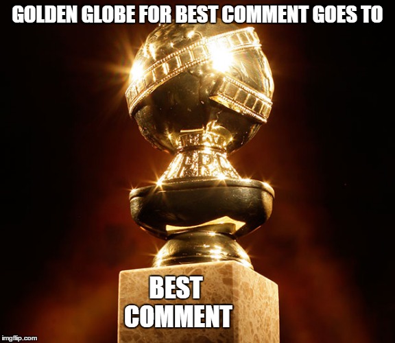 Award for best comment | GOLDEN GLOBE FOR BEST COMMENT GOES TO; BEST COMMENT | image tagged in award for best comment | made w/ Imgflip meme maker