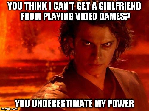 You think I can't get a girlfriend...? | YOU THINK I CAN'T GET A GIRLFRIEND FROM PLAYING VIDEO GAMES? YOU UNDERESTIMATE MY POWER | image tagged in memes,you underestimate my power,star wars,girlfriend | made w/ Imgflip meme maker