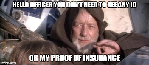 when you drunk af and you get pulled over. | HELLO OFFICER YOU DON'T NEED TO SEE ANY ID; OR MY PROOF OF INSURANCE | image tagged in memes,these arent the droids you were looking for | made w/ Imgflip meme maker
