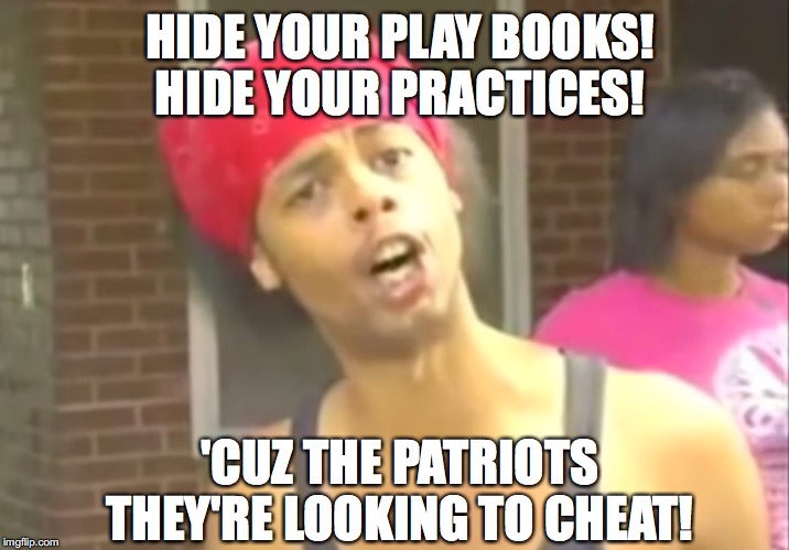 HIDE YOUR PLAY BOOKS! HIDE YOUR PRACTICES! 'CUZ THE PATRIOTS  THEY'RE LOOKING TO CHEAT! | image tagged in new england patriots,new england,patriots,tom brady,brady,bill belichick | made w/ Imgflip meme maker