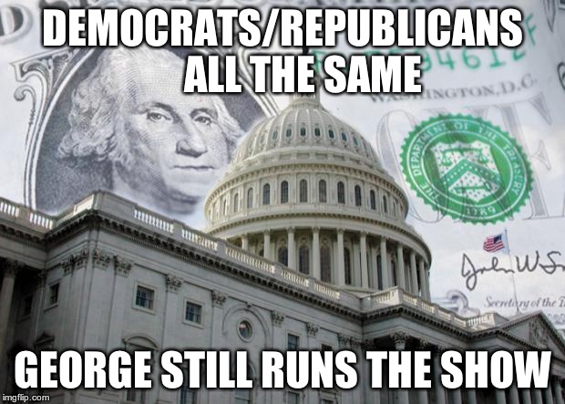 Money in Politics | DEMOCRATS/REPUBLICANS    
ALL THE SAME; GEORGE STILL RUNS THE SHOW | image tagged in money in politics | made w/ Imgflip meme maker