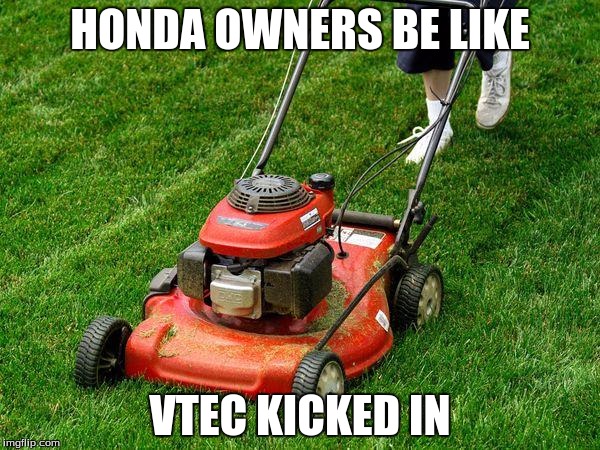 lawnmower | HONDA OWNERS BE LIKE; VTEC KICKED IN | image tagged in lawnmower | made w/ Imgflip meme maker
