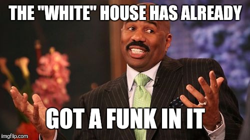 Steve Harvey Meme | THE "WHITE" HOUSE HAS ALREADY GOT A FUNK IN IT | image tagged in memes,steve harvey | made w/ Imgflip meme maker