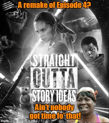 If you're going to remake a movie, just be honest and say so and remake it - don't pretend it's a "new" story in the saga. | A remake of Episode 4? Ain't nobody got time fo' that! | image tagged in memes,sweet brown,ain't nobody got time for that,star wars,episode 7,disney killed star wars | made w/ Imgflip meme maker