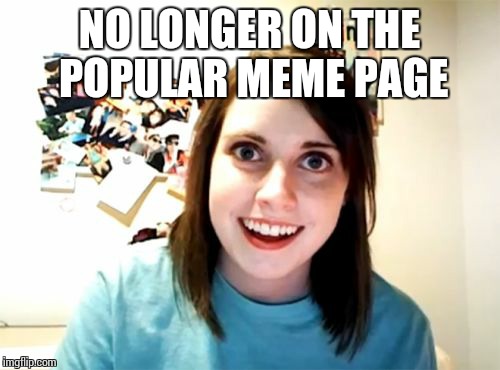 Overly Attached Girlfriend | NO LONGER ON THE POPULAR MEME PAGE | image tagged in memes,overly attached girlfriend | made w/ Imgflip meme maker