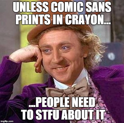 i should have made this meme in comic sans. curses. | UNLESS COMIC SANS PRINTS IN CRAYON... ...PEOPLE NEED TO STFU ABOUT IT | image tagged in memes,creepy condescending wonka,comic sans | made w/ Imgflip meme maker