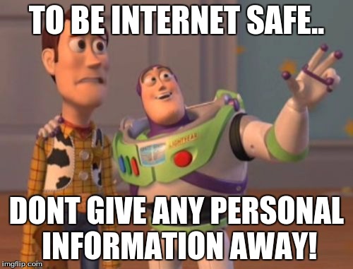 X, X Everywhere Meme | TO BE INTERNET SAFE.. DONT GIVE ANY PERSONAL INFORMATION AWAY! | image tagged in memes,x x everywhere | made w/ Imgflip meme maker