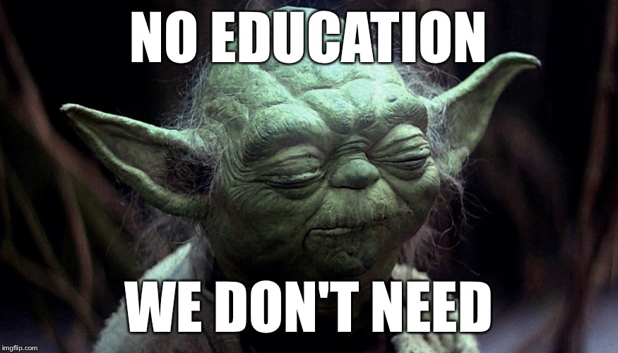Yoda | NO EDUCATION WE DON'T NEED | image tagged in yoda | made w/ Imgflip meme maker