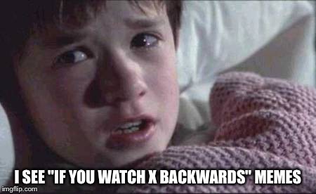 I SEE "IF YOU WATCH X BACKWARDS" MEMES | made w/ Imgflip meme maker