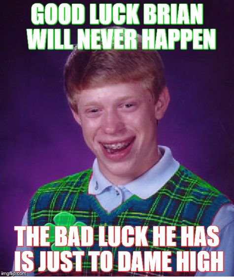 good luck brian | GOOD LUCK BRIAN  WILL NEVER HAPPEN; THE BAD LUCK HE HAS IS JUST TO DAME HIGH | image tagged in good luck brian | made w/ Imgflip meme maker