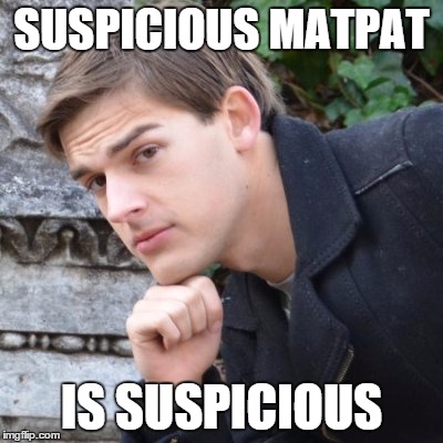I've been watching too much Game Theory... | SUSPICIOUS MATPAT; IS SUSPICIOUS | image tagged in matpat | made w/ Imgflip meme maker