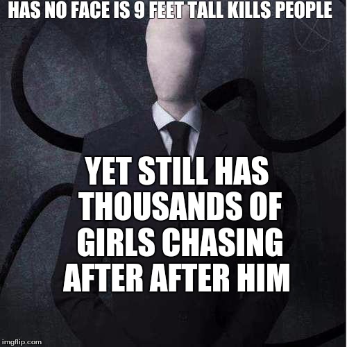 Slenderman | HAS NO FACE IS 9 FEET TALL KILLS PEOPLE; YET STILL HAS THOUSANDS OF GIRLS CHASING AFTER AFTER HIM | image tagged in memes,slenderman | made w/ Imgflip meme maker