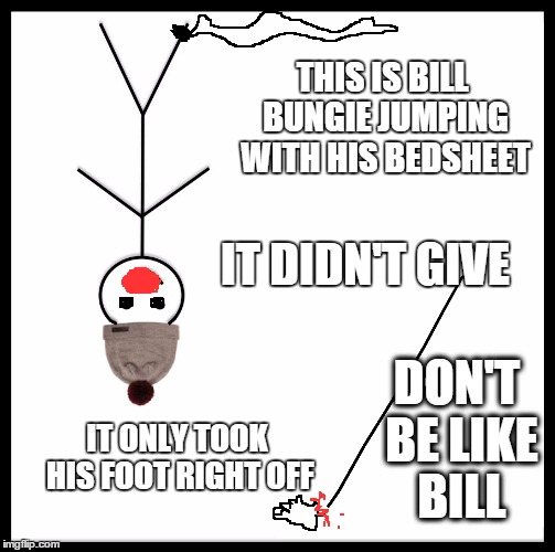don't be like Bill | THIS IS BILL BUNGIE JUMPING WITH HIS BEDSHEET; IT DIDN'T GIVE; DON'T BE LIKE BILL; IT ONLY TOOK HIS FOOT RIGHT OFF | image tagged in be like bill template,don't be like bill,meme,memes,funny memes | made w/ Imgflip meme maker