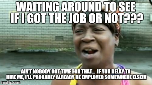 Employment Blues | WAITING AROUND TO SEE IF I GOT THE JOB OR NOT??? AIN'T NOBODY GOT TIME FOR THAT...  IF YOU DELAY TO HIRE ME, I'LL PROBABLY ALREADY BE EMPLOYED SOMEWHERE ELSE!!! | image tagged in memes,aint nobody got time for that,unemployed,jobs,working | made w/ Imgflip meme maker