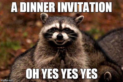 Evil Plotting Raccoon Meme | A DINNER INVITATION; OH YES YES YES | image tagged in memes,evil plotting raccoon | made w/ Imgflip meme maker