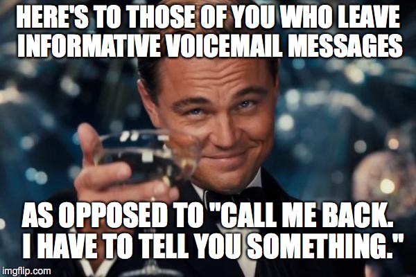Leonardo Dicaprio Cheers Meme | HERE'S TO THOSE OF YOU WHO LEAVE INFORMATIVE VOICEMAIL MESSAGES; AS OPPOSED TO "CALL ME BACK.  I HAVE TO TELL YOU SOMETHING." | image tagged in memes,leonardo dicaprio cheers | made w/ Imgflip meme maker