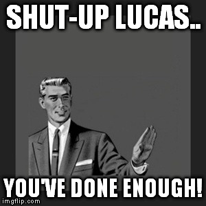 Kill Yourself Guy Meme | SHUT-UP LUCAS.. YOU'VE DONE ENOUGH! | image tagged in memes,kill yourself guy | made w/ Imgflip meme maker