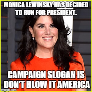 Monica for president | MONICA LEWINSKY HAS DECIDED TO RUN FOR PRESIDENT. CAMPAIGN SLOGAN IS DON'T BLOW IT AMERICA | image tagged in monica lewinsky,president campaign | made w/ Imgflip meme maker