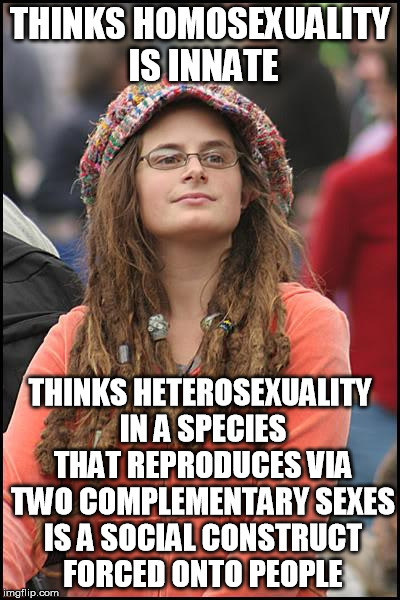 you might be liberal if this line of thinking is actually convincing  | THINKS HOMOSEXUALITY IS INNATE; THINKS HETEROSEXUALITY IN A SPECIES THAT REPRODUCES VIA TWO COMPLEMENTARY SEXES IS A SOCIAL CONSTRUCT FORCED ONTO PEOPLE | image tagged in memes,college liberal,homosexuality,heteronormative,logic | made w/ Imgflip meme maker