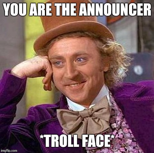 YOU ARE THE ANNOUNCER *TROLL FACE* | image tagged in memes,creepy condescending wonka | made w/ Imgflip meme maker