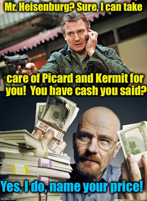 Will Picard see retirement? Will Kermit have pork for dinner again?  Stay tuned to the Breaking ImgFlip Channel......... | Mr. Heisenburg? Sure, I can take; care of Picard and Kermit for you!  You have cash you said? Yes, I do, name your price! | image tagged in breaking bad,memes,sean connery vs kermit,kermit vs connery,funny memes | made w/ Imgflip meme maker